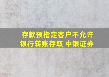 存款预指定客户不允许银行转账存取 中银证券